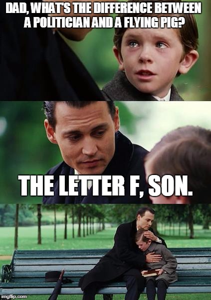 Finding Neverland Meme | DAD, WHAT'S THE DIFFERENCE BETWEEN A POLITICIAN AND A FLYING PIG? THE LETTER F, SON. | image tagged in memes,finding neverland | made w/ Imgflip meme maker