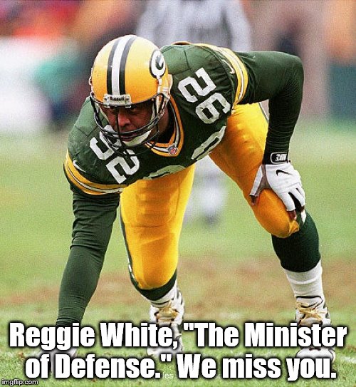 The Minister of Defense | Reggie White, "The Minister of Defense." We miss you. | image tagged in reggie | made w/ Imgflip meme maker
