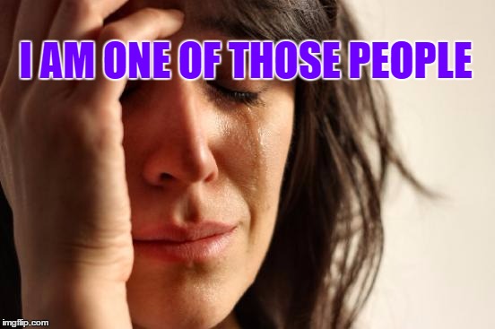 First World Problems Meme | I AM ONE OF THOSE PEOPLE | image tagged in memes,first world problems | made w/ Imgflip meme maker