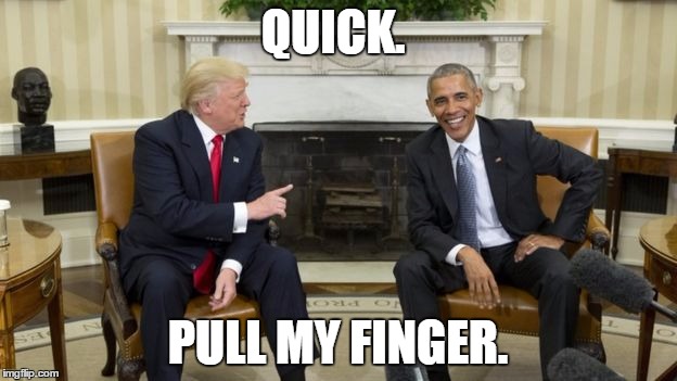 We can have fun. | QUICK. PULL MY FINGER. | image tagged in donald trump,barack obama,election 2016,political meme | made w/ Imgflip meme maker