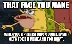 Spongegar Meme | THAT FACE YOU MAKE; WHEN YOUR PREHISTORIC COUNTERPART GETS TO BE A MEME AND YOU DON'T. | image tagged in spongegar meme | made w/ Imgflip meme maker