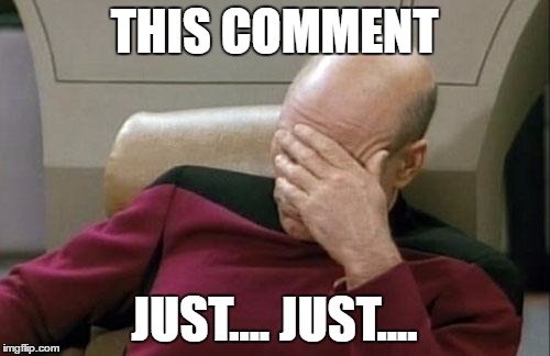 THIS COMMENT JUST.... JUST.... | image tagged in memes,captain picard facepalm | made w/ Imgflip meme maker