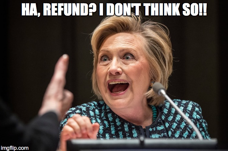 Hillary Crazy | HA, REFUND? I DON'T THINK SO!! | image tagged in hillary crazy | made w/ Imgflip meme maker