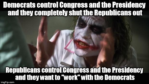 And everybody loses their minds | Democrats control Congress and the Presidency and they completely shut the Republicans out; Republicans control Congress and the Presidency and they want to "work" with the Democrats | image tagged in memes,and everybody loses their minds | made w/ Imgflip meme maker