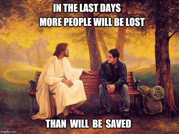 Make sure that you know Him | IN THE LAST DAYS; MORE PEOPLE WILL BE LOST; THAN  WILL  BE  SAVED | image tagged in jesus_talks,end times,jesus | made w/ Imgflip meme maker
