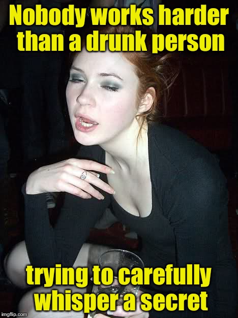Lemee tell you a sssecret | Nobody works harder than a drunk person; trying to carefully whisper a secret | image tagged in drunk | made w/ Imgflip meme maker