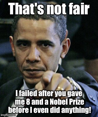 That's not fair I failed after you gave me 8 and a Nobel Prize before I even did anything! | made w/ Imgflip meme maker