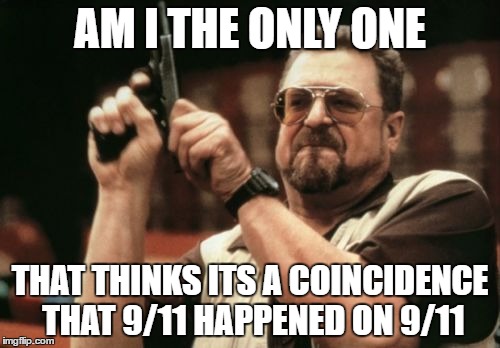 Am I The Only One Around Here | AM I THE ONLY ONE; THAT THINKS ITS A COINCIDENCE THAT 9/11 HAPPENED ON 9/11 | image tagged in memes,am i the only one around here | made w/ Imgflip meme maker