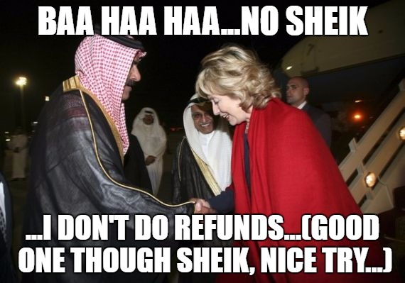 No Refunds | BAA HAA HAA...NO SHEIK; ...I DON'T DO REFUNDS...(GOOD ONE THOUGH SHEIK, NICE TRY...) | image tagged in hillary saudis,hillary clinton | made w/ Imgflip meme maker