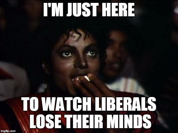 waaaaaa! | I'M JUST HERE; TO WATCH LIBERALS LOSE THEIR MINDS | image tagged in memes,michael jackson popcorn,politics,butthurt liberals | made w/ Imgflip meme maker