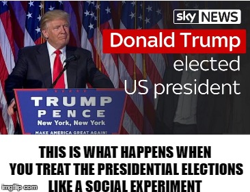 WTF | THIS IS WHAT HAPPENS WHEN YOU TREAT THE PRESIDENTIAL ELECTIONS LIKE A SOCIAL EXPERIMENT | image tagged in trump 2016 | made w/ Imgflip meme maker
