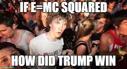 Sudden Clarity Clarence | IF E=MC SQUARED; HOW DID TRUMP WIN | image tagged in memes,sudden clarity clarence | made w/ Imgflip meme maker