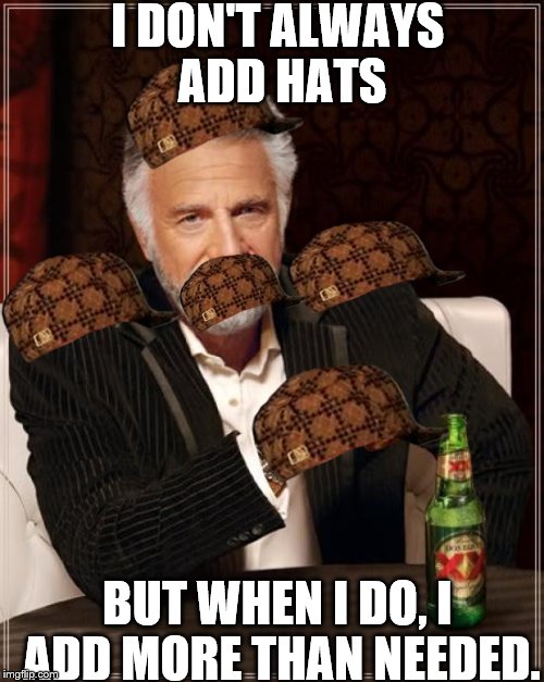 The Most Interesting Man In The World | I DON'T ALWAYS ADD HATS; BUT WHEN I DO, I ADD MORE THAN NEEDED. | image tagged in memes,the most interesting man in the world,scumbag | made w/ Imgflip meme maker