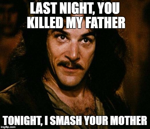 Inigo Montoya Meme | LAST NIGHT, YOU KILLED MY FATHER; TONIGHT, I SMASH YOUR MOTHER | image tagged in memes,inigo montoya | made w/ Imgflip meme maker