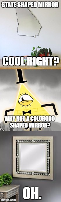 Do My Eyes Deceive Me? | STATE SHAPED MIRROR; COOL RIGHT? WHY NOT A COLORODO SHAPED MIRROR? OH. | image tagged in mirror,bill cipher,memes | made w/ Imgflip meme maker