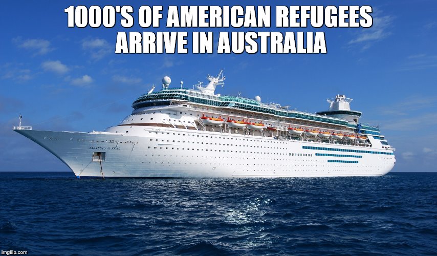 Cruise Ship | 1000'S OF AMERICAN REFUGEES ARRIVE IN AUSTRALIA | image tagged in cruise ship | made w/ Imgflip meme maker