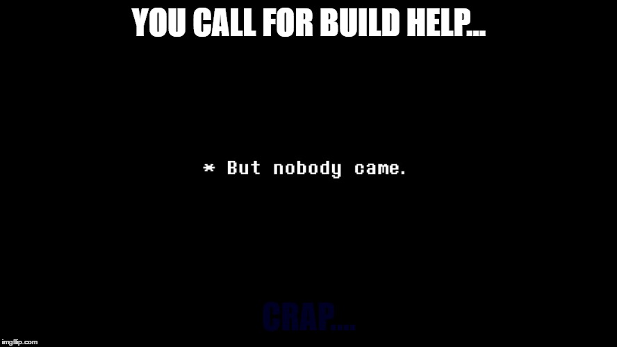 YOU CALL FOR BUILD HELP... CRAP.... | made w/ Imgflip meme maker