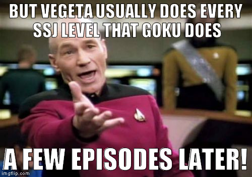 Picard Wtf Meme | BUT VEGETA USUALLY DOES EVERY SSJ LEVEL THAT GOKU DOES A FEW EPISODES LATER! | image tagged in memes,picard wtf | made w/ Imgflip meme maker