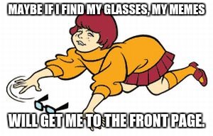 lost glasses | MAYBE IF I FIND MY GLASSES, MY MEMES; WILL GET ME TO THE FRONT PAGE. | image tagged in lost glasses | made w/ Imgflip meme maker