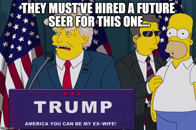 They saw this coming. | THEY MUST'VE HIRED A FUTURE SEER FOR THIS ONE... | image tagged in memes,funny,president 2016,donald trump,trump,simpsons | made w/ Imgflip meme maker