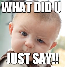 Skeptical Baby Meme | WHAT DID U; JUST SAY!! | image tagged in memes,skeptical baby | made w/ Imgflip meme maker