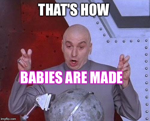 Dr Evil Laser Meme | THAT'S HOW BABIES ARE MADE | image tagged in memes,dr evil laser | made w/ Imgflip meme maker