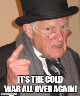 Back In My Day Meme | IT'S THE COLD WAR ALL OVER AGAIN! | image tagged in memes,back in my day | made w/ Imgflip meme maker