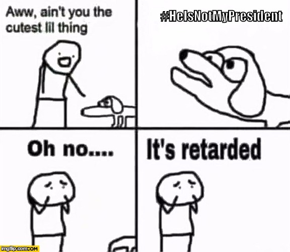 Oh no it's retarded! | #HeIsNotMyPresident | image tagged in oh no it's retarded | made w/ Imgflip meme maker