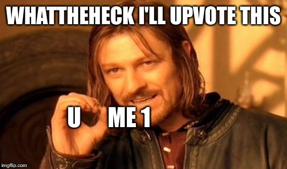 One Does Not Simply Meme | WHATTHEHECK I'LL UPVOTE THIS U      ME 1 | image tagged in memes,one does not simply | made w/ Imgflip meme maker