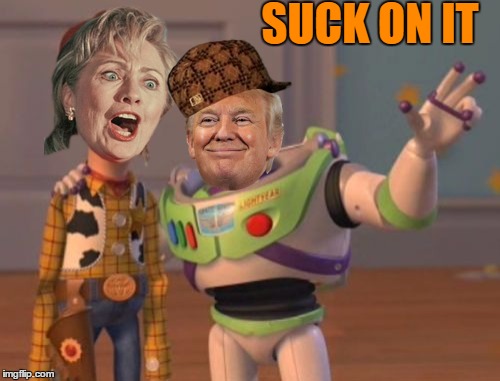 CLINTON SUPPORTERS BE LIKE | SUCK ON IT | image tagged in memes,donald trump,election 2016,trump wins,x x everywhere | made w/ Imgflip meme maker