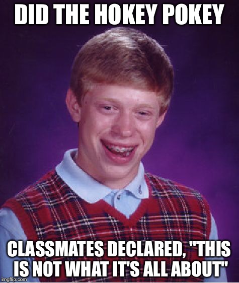 Bad Luck Brian Meme | DID THE HOKEY POKEY CLASSMATES DECLARED, "THIS IS NOT WHAT IT'S ALL ABOUT" | image tagged in memes,bad luck brian | made w/ Imgflip meme maker