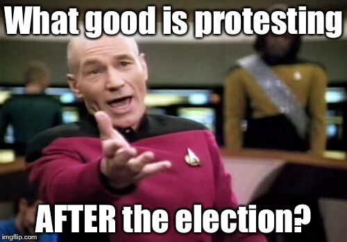 Picard Wtf Meme | What good is protesting AFTER the election? | image tagged in memes,picard wtf | made w/ Imgflip meme maker
