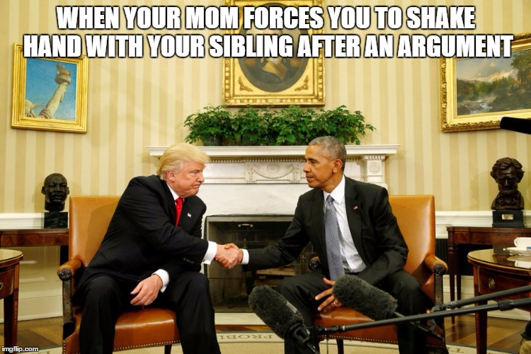 Be friends now | WHEN YOUR MOM FORCES YOU TO SHAKE HAND WITH YOUR SIBLING AFTER AN ARGUMENT | image tagged in election 2016,trump,obama | made w/ Imgflip meme maker