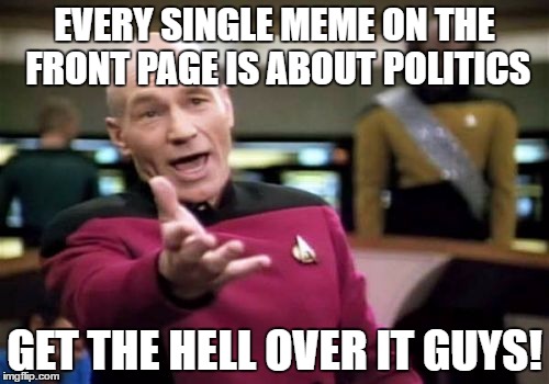 Seriously? I mean C'mon. | EVERY SINGLE MEME ON THE FRONT PAGE IS ABOUT POLITICS; GET THE HELL OVER IT GUYS! | image tagged in memes,picard wtf | made w/ Imgflip meme maker