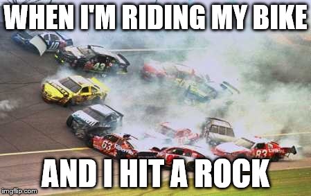 Because Race Car | WHEN I'M RIDING MY BIKE; AND I HIT A ROCK | image tagged in memes,because race car | made w/ Imgflip meme maker