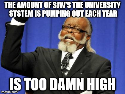 Too Damn High Meme | THE AMOUNT OF SJW'S THE UNIVERSITY SYSTEM IS PUMPING OUT EACH YEAR IS TOO DAMN HIGH | image tagged in memes,too damn high | made w/ Imgflip meme maker