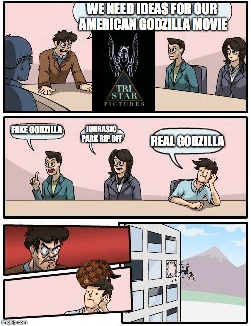 Boardroom Meeting Suggestion | WE NEED IDEAS FOR OUR AMERICAN GODZILLA MOVIE; FAKE GODZILLA; JURRASIC PARK RIP OFF; REAL GODZILLA | image tagged in memes,boardroom meeting suggestion,scumbag | made w/ Imgflip meme maker