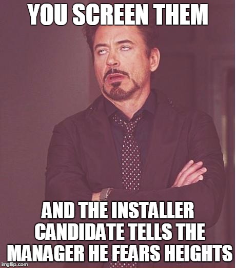 Face You Make Robert Downey Jr Meme | YOU SCREEN THEM; AND THE INSTALLER CANDIDATE TELLS THE MANAGER HE FEARS HEIGHTS | image tagged in memes,face you make robert downey jr | made w/ Imgflip meme maker