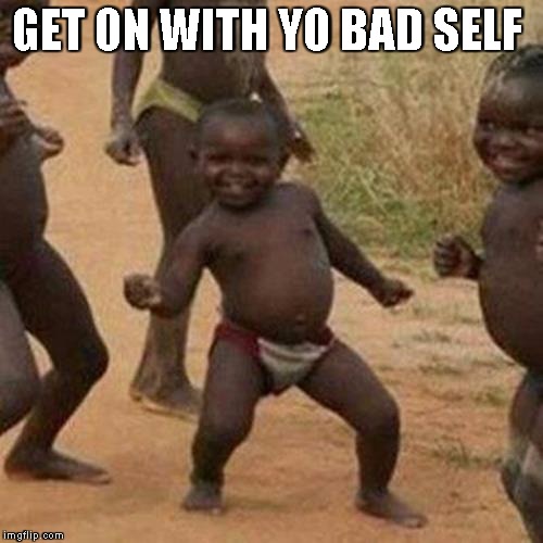Third World Success Kid | GET ON WITH YO BAD SELF | image tagged in memes,third world success kid | made w/ Imgflip meme maker