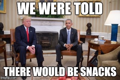 Oval Office Awkwardness 2 |  WE WERE TOLD; THERE WOULD BE SNACKS | image tagged in obama,trump,president 2016 | made w/ Imgflip meme maker