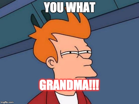 Futurama Fry | YOU WHAT; GRANDMA!!! | image tagged in memes,futurama fry | made w/ Imgflip meme maker