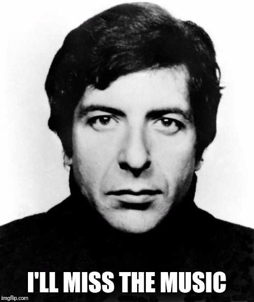 Leonard Cohen | I'LL MISS THE MUSIC | image tagged in music | made w/ Imgflip meme maker