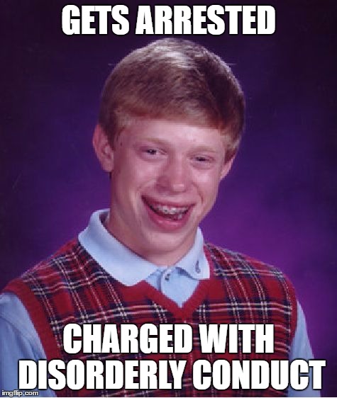 Bad Luck Brian Meme | GETS ARRESTED CHARGED WITH DISORDERLY CONDUCT | image tagged in memes,bad luck brian | made w/ Imgflip meme maker