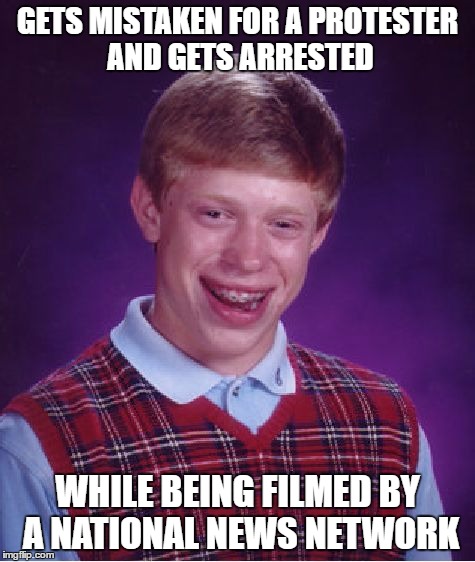 Bad Luck Brian Meme | GETS MISTAKEN FOR A PROTESTER AND GETS ARRESTED WHILE BEING FILMED BY A NATIONAL NEWS NETWORK | image tagged in memes,bad luck brian | made w/ Imgflip meme maker