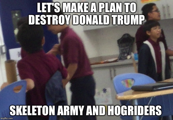 Class Royale | LET'S MAKE A PLAN TO DESTROY DONALD TRUMP; SKELETON ARMY AND HOGRIDERS | image tagged in class royale | made w/ Imgflip meme maker