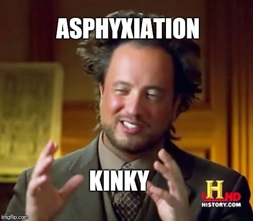 Ancient Aliens Meme | ASPHYXIATION KINKY | image tagged in memes,ancient aliens | made w/ Imgflip meme maker