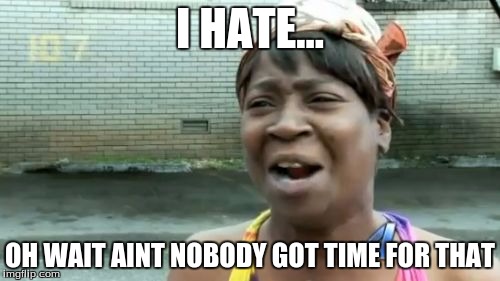 Ain't Nobody Got Time For That | I HATE... OH WAIT AINT NOBODY GOT TIME FOR THAT | image tagged in memes,aint nobody got time for that | made w/ Imgflip meme maker