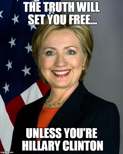Hillary Clinton Meme | THE TRUTH WILL SET YOU FREE... UNLESS YOU'RE HILLARY CLINTON | image tagged in memes,hillary clinton | made w/ Imgflip meme maker