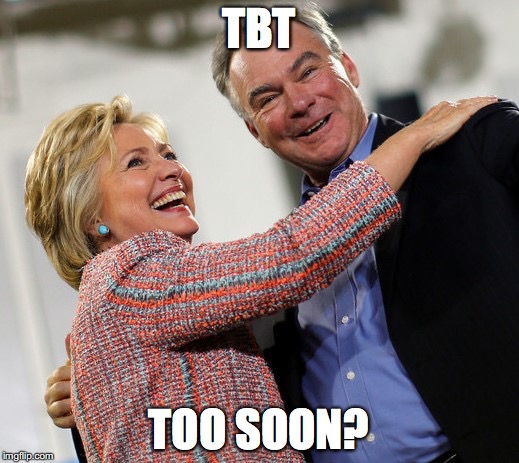 hillary kaine | TBT; TOO SOON? | image tagged in hillary kaine,funny is funny | made w/ Imgflip meme maker