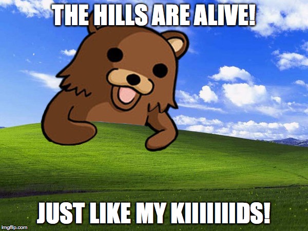 Pedro Bear Comes | THE HILLS ARE ALIVE! JUST LIKE MY KIIIIIIIDS! | image tagged in pedro bear comes | made w/ Imgflip meme maker